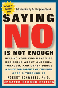 Title: Saying No Is Not Enough Second Edition: Helping Your Kids Make Wise Decisions About Alcohol, Tobacco, and Other Drugs-A Guide for Parents of Children Ages 3 Through 19, Author: Robert Schwebel PhD