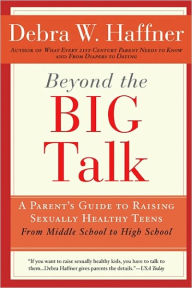 Title: Beyond the Big Talk Revised Edition: A Parent's Guide to Raising Sexually Healthy Teens - From Middle School to High School and Beyond, Author: Debra W. Haffner