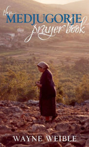 Title: Medjugorje Prayer Book: Powerful Prayers from the Apparitions of the Blessed Virgin Mary in Medjugorje, Author: Wayne Weible