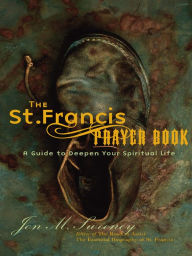 Title: The St. Francis Prayer Book: A Guide to Deepen Your Spiritual Life, Author: Jon M. Sweeney