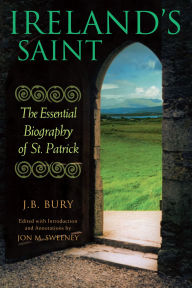 Title: Ireland's Saint: The Essential Biography of St. Patrick, Author: J. B. Bury