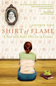 Title: Shirt of Flame: A Year with St. Therese of Lisieux, Author: Heather King