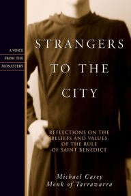 Title: Strangers to the City: Reflections on the Beliefs and Values of the Rule of Saint Benedict, Author: Michael Casey