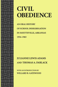 Title: Civil Obedience: An Oral History of School Desegregation in Fayetteville, Arkansas, 1954-1965, Author: Julianne Lewis Adams