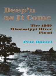 Title: Deep'n as It Come: The 1927 Mississippi River Flood, Author: Pete Daniel