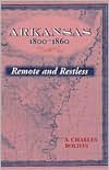Title: Arkansas, 1800-1860: Remote and Restless / Edition 1, Author: S. Charles Bolton