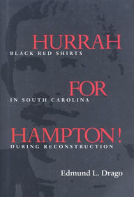 Title: Hurrah for Hampton!: Black Red Shirts in South Carolina during Reconstruction, Author: Edmund L. Drago