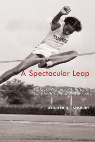Title: A Spectacular Leap: Black Women Athletes in Twentieth-Century America, Author: Jennifer H. Lansbury