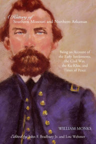 Title: A History of Southern Missouri and Northern Arkansas: Being an Account of the Early Settlements, the Civil War, the Ku-Klux, and Times of Peace, Author: William Monks