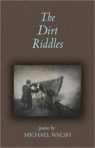 Title: The Dirt Riddles: Poems, Author: Michael Walsh