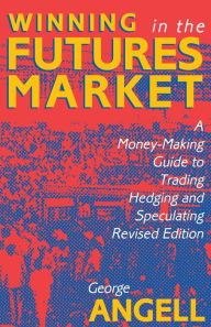 Title: Winning in the Futures Market: A Money-Making Guide to Trading, Hedging and Speculating, Revised Edition, Author: George Angell