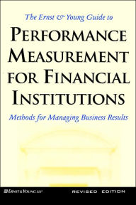 Title: The Ernst & Young Guide to Performance Measurement For Financial Institutions: Methods for Managing Business Results Revised Edition / Edition 1, Author: Ernst & Young LLP