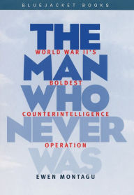 Title: Man Who Never Was: World War II's Boldest Counterintelligence Operation, Author: Ewen Montagu