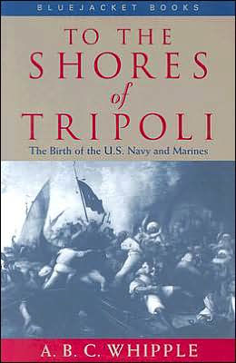 To the Shores of Tripoli: The Birth of the U.S. Navy and Marines