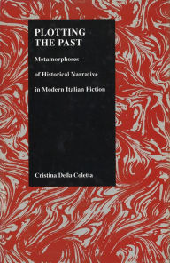 Title: Plotting the Past: Metamorphoses of Historical Narrative in Modern Italian Fiction, Author: Cristina Della Cotta