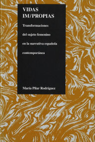 Title: Vidas im/propias: Transformaciones del sujeto feminino en la narrativa espanola contemporanea, Author: Maria Pilar Rodríguez