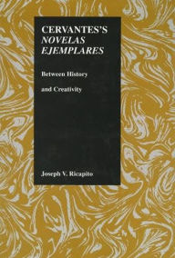 Title: Cervantes's Novelas Ejemplares: Between History and Creativity (Perdue Studies in Romance Literature Series), Author: Joseph V. Ricapito