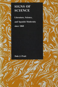 Title: Signs of Science: Literature, Science, and Spanish Modernity since 1868, Author: Dale J Pratt