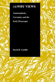 Title: (A)Wry Views: Anamorphosis, Cervantes, and the Early Picaresque, Author: David R. Castillo