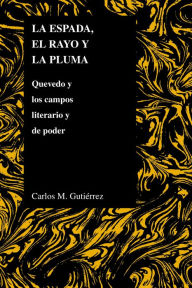 Title: La espada, el rayo y la pluma: Quevedo y los campos literario y de poder, Author: Carlos Gutierrez