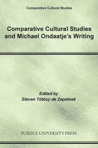 Title: Comparative Cultural Studies and Michael Ondaatje's Writing, Author: Steven Tötösy de Zepetnek