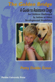 Title: The Golden Bridge: A Guide to Assistance Dogs for Children Challenged by Autism or Other Developmental Disabilities, Author: Patty Dobbs Gross