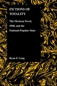 Title: Fictions of Totality: The Mexican Novel and the National-Popular State, Author: Ryan F. Long