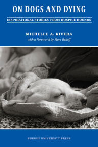 Title: On Dogs and Dying: Stories of Hospice Hounds, Author: Michelle A. Rivera