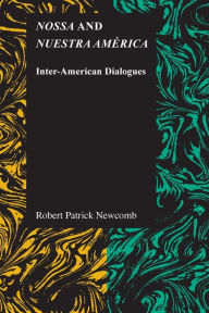 Title: Nossa and Nuestra América: Inter-American Dialogues, Author: Robert Patrick Newcomb