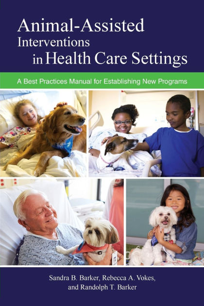 Animal-Assisted Interventions in Health Care Settings: A Best Practices Manual for Establishing New Programs by Sandra B. Barker, Rebecca A. Vokes, Randolph T. Barker, Paperback | Barnes & Noble® Animal-Assisted Interventions in Health Care Settings: A Best Practices Manual for Establishing New Programs by Sandra B. Barker, Rebecca A. Vokes, Randolph T. Barker, Paperback | Barnes & Noble®