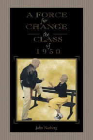 Title: A Force for Change: The Class of 1950, Author: John Norberg