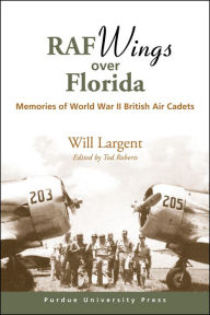 Title: RAF Wings over Florida: Memories of World War II British Air Cadets, Author: Will Largent