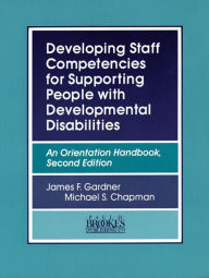 Title: Developing Staff Competencies for Supporting People with Developmental Disabilities: An Orientation Handbook, Second Edition / Edition 1, Author: James Gardner