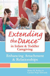 Title: Extending the Dance in Infant and Toddler Caregiving: Enhancing Attachment and Relationships / Edition 1, Author: Helen H. Raikes