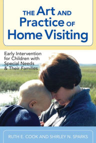 Title: The Art and Practice of Home Visiting: Early Intervention for Children with Special Needs and Their Families / Edition 1, Author: Ruth E Cook