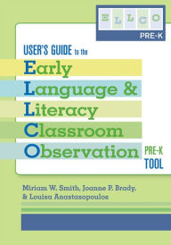 Title: User's Guide to the Early Language and Literacy Classroom Observation Tool, Pre-K (ELLCO Pre-K) / Edition 1, Author: Miriam Smith