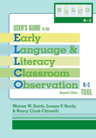 Title: User's Guide to the Early Language and Literacy Classroom Observation Tool, K-3 (ELLCO K-3), Research Edition / Edition 1, Author: Miriam Smith