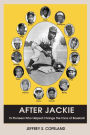 After Jackie: Fifteen Pioneers Who Helped Change the Face of Baseball