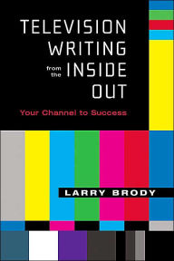 Title: Television Writing from the Inside Out: Your Channel to Success / Edition 1, Author: Larry Brody