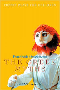 Title: The Greek Myths: Puppet Plays for Children from Ovid's Metamorphoses, Author: Leon Katz
