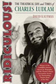 Title: Ridiculous!: The Theatrical Life and Times of Charles Ludlam, Author: David Kaufman