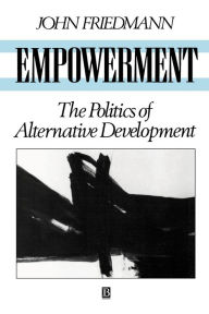 Title: Empowerment: The Politics of Alternative Development / Edition 1, Author: John Friedmann