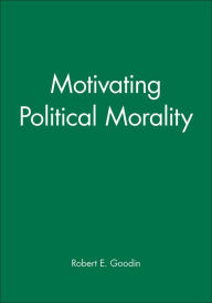 Title: Motivating Political Morality / Edition 1, Author: Robert E. Goodin