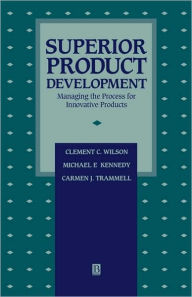 Title: Superior Product Development: Managing The Process For Innovative Products / Edition 1, Author: Clement C. Wilson