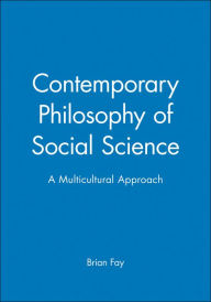 Title: Contemporary Philosophy of Social Science: A Multicultural Approach / Edition 1, Author: Brian Fay