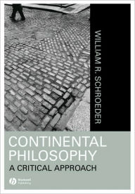 Title: Continental Philosophy: A Critical Approach / Edition 1, Author: William R. Schroeder