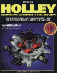 Title: Holley Carburetors, Manifolds & Fuel Injections: How to Select, Install, Tune, Repair and Modify Fuel System Components for Street and Racing Use, Revised and Updated Fourth Edition, Author: Mike Urich