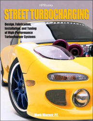 Title: Street TurbochargingHP1488: Design, Fabrication, Installation, and Tuning of High-Performance Street Turbocharger Systems, Author: Mark Warner