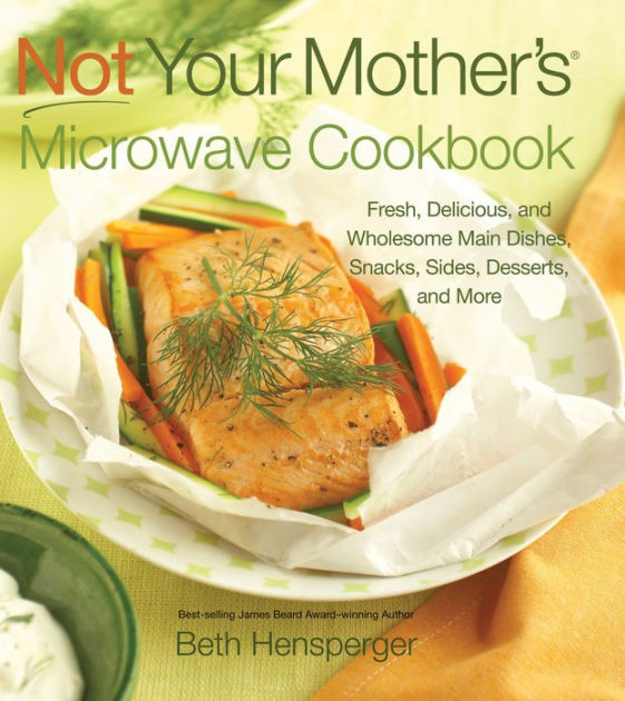Not Your Mother's Microwave Cookbook Fresh, Delicious, and Wholesome