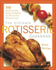 Title: Ultimate Rotisserie Cookbook: 300 Mouthwatering Recipes for Making the Most of Your Rotisserie Oven, Author: Diane Phillips